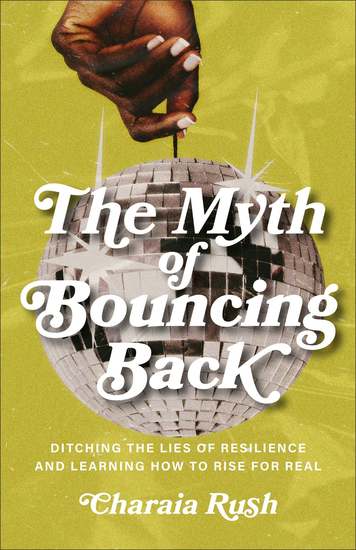 The Myth of Bouncing Back - Ditching the Lies of Resilience and Learning How to Rise for Real - cover