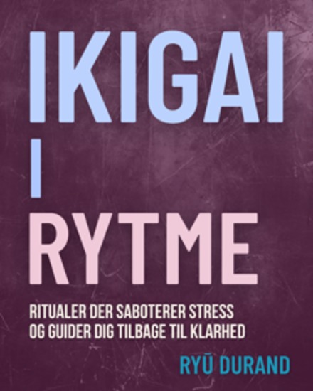 Ikigai i rytme - Ritualer der saboterer stress og guider dig tilbage til klarhed - cover