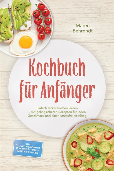 Kochbuch für Anfänger: Einfach lecker kochen lernen – mit gelingsicheren Rezepten für jeden Geschmack und einen stressfreien Alltag – inkl Gelingtipps Soßen & Dips One-Pot-Pasta Würzmischungen - cover