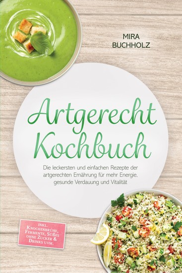 Artgerecht Kochbuch: Die leckersten und einfachen Rezepte der artgerechten Ernährung für mehr Energie gesunde Verdauung und Vitalität – inkl Knochenbrühe Fermente Süßes ohne Zucker & Drinks uvm - cover