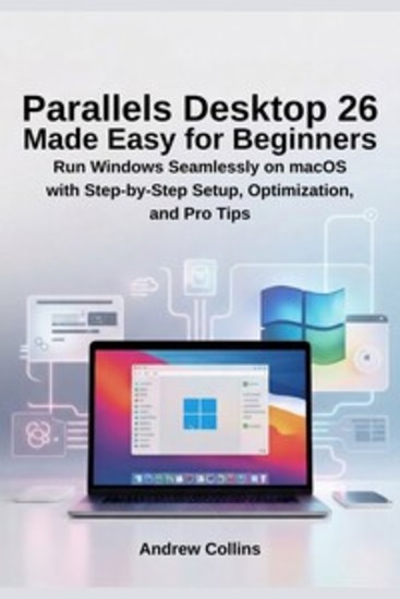 Parallels Desktop 26 Made Easy for Beginners - Run Windows Seamlessly on macOS with Step-by-Step Setup Optimization and Pro Tips - cover
