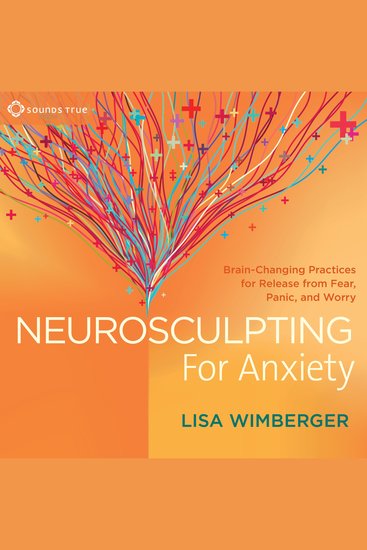 Neurosculpting for Anxiety - Brain-Changing Practices for Release from Fear Panic and Worry - cover