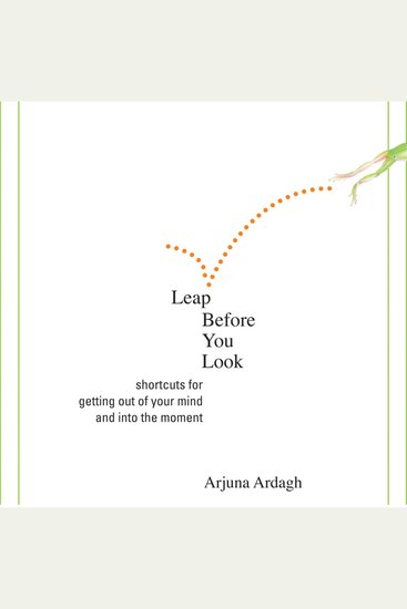 Leap Before You Look - Shortcuts for Getting Out of Your Mind and Into the Moment - cover