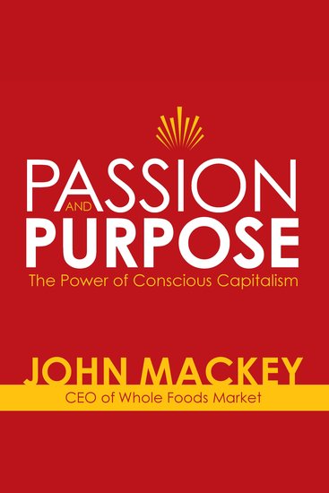 Passion and Purpose - John Mackey CEO of Whole Foods Market on the Power of Conscious Capitalism - cover
