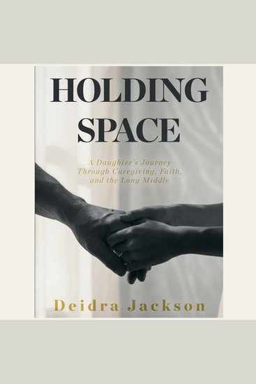 Holding Space - A Daughter’s Journey Through Caregiving Faith and the Long Middle - cover
