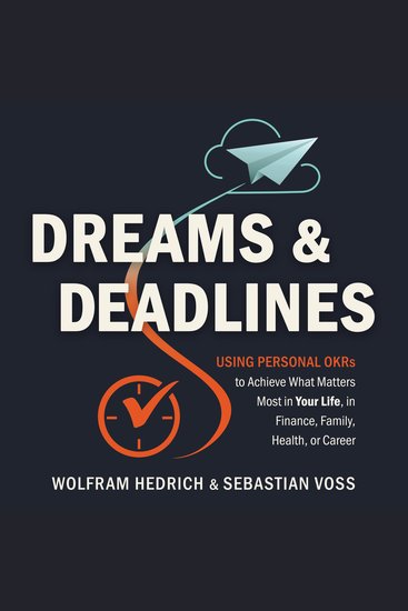 Dreams and Deadlines - Using Personal OKRs to Achieve What Matters Most in Your Life in Finance Family Health or Career - cover