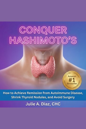 Conquer Hashimoto’s - How to Achieve Remission from Autoimmune Disease Shrink Thyroid Nodules and Avoid Surgery - cover