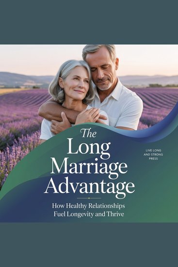 The Long Marriage Advantage - How Healthy Relationships Fuel Longevity and Thrive - cover