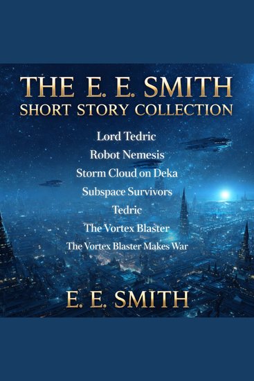 The E E Smith Short Story Collection - Lord Tedric Robot Nemesis Storm Cloud on Deka Subspace Survivors Tedric The Vortex Blaster and The Vortex Blaster Makes War - cover