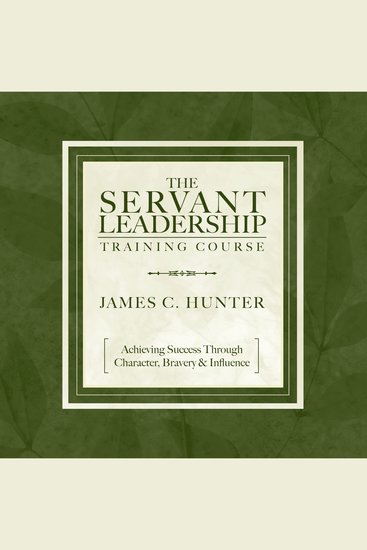 The Servant Leadership Training Course - Achieving Success Through Character Bravery & Influence - cover