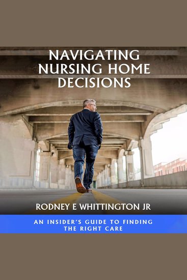 Navigating Nursing Home Decisions - An Insider’s Guide to Finding the Right Care - cover