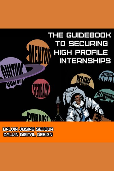 The Guidebook To Securing High Profile Internships - A step-by-step guide to navigating corporate America early in your career - cover