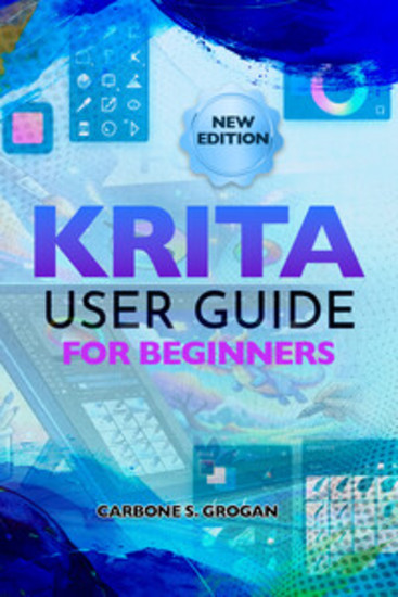 Krita User Guide for Beginners - Learn Digital Painting Brush Techniques Layers Animation and Illustration Workflows - cover
