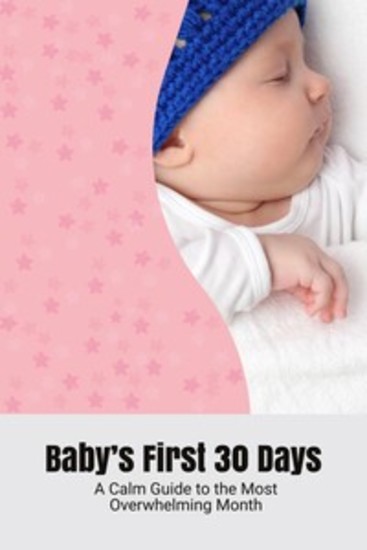 Baby’s First 30 Days - A Calm Guide to the Most Overwhelming Month - cover