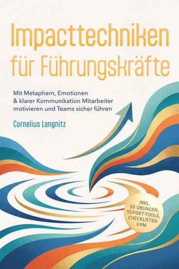 Impacttechniken für Führungskräfte: Mit Metaphern Emotionen & klarer Kommunikation Mitarbeiter motivieren und Teams sicher führen – inkl 50 Übungen Sofort-Tools Checklisten uvm - cover