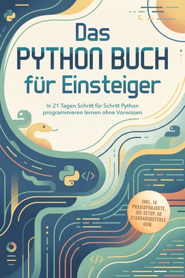 Das Python Buch für Einsteiger: In 21 Tagen Schritt für Schritt Python programmieren lernen ohne Vorwissen – inkl 14 Praxisprojekte IDE-Setup 50 Standardbefehle uvm - cover
