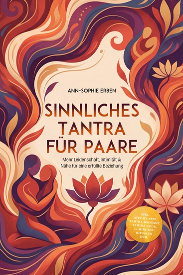 Sinnliches Tantra für Paare: Mehr Leidenschaft Intimität & Nähe für eine erfüllte Beziehung - inkl Step-by-Step Tantra-Massage Tantra-Yoga 10-Minuten-Ritualen uvm - cover