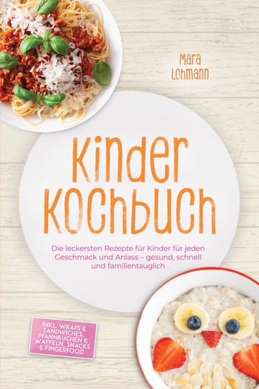 Kinder Kochbuch: Die leckersten Rezepte für Kinder für jeden Geschmack und Anlass – gesund schnell und familientauglich – inkl Wraps & Sandwiches Pfannkuchen & Waffeln Snacks & Fingerfood - cover