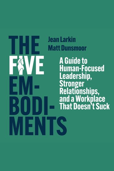 The Five Embodiments - A Guide to Human-Focused Leadership Stronger Relationships and a Workplace That Doesn’t Suck - cover