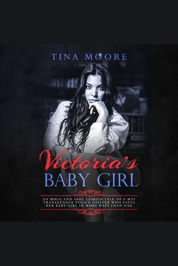 Victoria's Baby Girl - An MDLG and ABDL lesbian tale of a MTF transgender Police Officer who saves her baby girl in more ways than one - cover