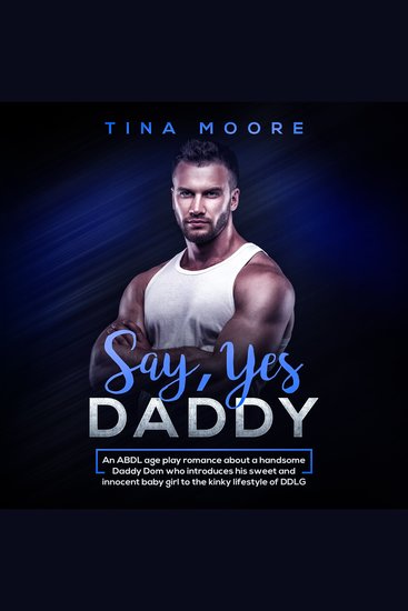 Say Yes Daddy - An ABDL age play romance about a handsome Daddy Dom who introduces his sweet and innocent baby girl to the kinky lifestyle of DDLG - cover