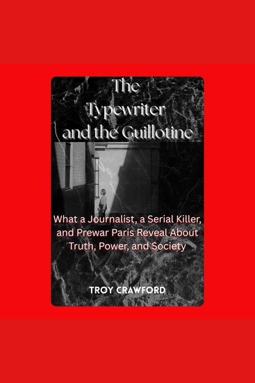 The Typewriter and the Guillotine - What a Journalist a Serial Killer and Prewar Paris Reveal About Truth Power and Society - cover