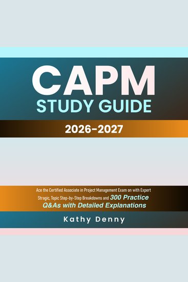 CAPM Study Guide - Ace the Certified Associate in Project Management Exam on with Expert Stragic Topic Step-by-Step Breakdowns and 300 Practice Q&As with Detailed Explanations - cover