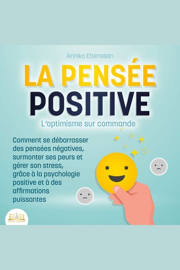 LA PENSÉE POSITIVE - L'optimisme sur commande: Comment se débarrasser des pensées négatives surmonter ses peurs et gérer son stress grâce à la psychologie positive et à des affirmations puissantes - cover