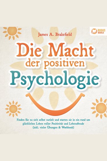 Die Macht der positiven Psychologie: Finden Sie zu sich selbst zurück und starten Sie in ein rund um glückliches Leben voller Positivität und Lebensfreude (inkl vieler Übungen & Workbook) - cover