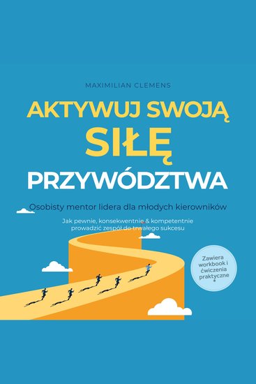 Aktywuj swoją SIŁĘ przywództwa – Osobisty mentor lidera dla młodych kierowników: Jak pewnie konsekwentnie & kompetentnie prowadzić zespół do trwałego sukcesu – Zawiera workbook i ćwiczenia praktyczne - cover