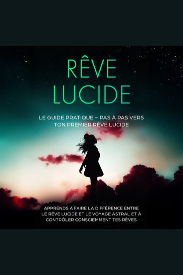 Rêve Lucide : Le Guide Pratique – Pas à Pas vers ton Premier Rêve Lucide | Apprends à faire la différence entre le rêve lucide et le voyage astral et à contrôler consciemment tes rêves - cover