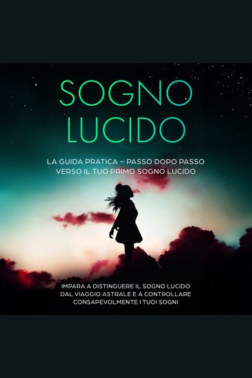 Sogno Lucido: La Guida Pratica – Passo dopo Passo verso il tuo Primo Sogno Lucido | Impara a distinguere il sogno lucido dal viaggio astrale e a controllare consapevolmente i tuoi sogni - cover