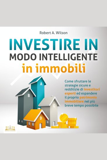 INVESTIRE IN MODO INTELLIGENTE in immobili: Come sfruttare le strategie sicure e redditizie di investitori esperti ed aumentare drasticamente il tuo patrimonio immobiliare nel più breve tempo possibile - cover