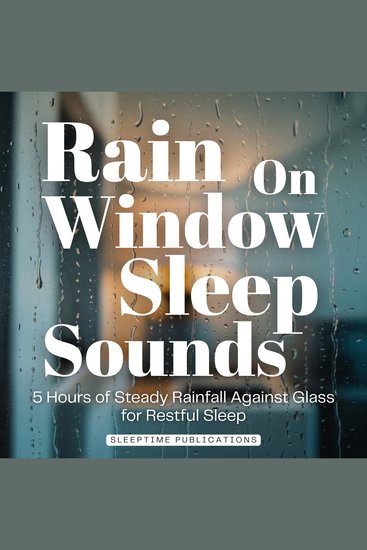 Rain on Window Sleep Sounds - 5 Hours of Steady Rainfall Against Glass for Restful Sleep - cover