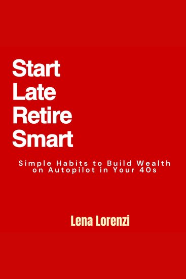 Start Late Retire Smart - Simple Habits to Build Wealth on Autopilot in Your 40s - cover
