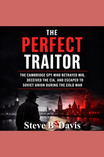 The Perfect Traitor - The Cambridge Spy Who Betrayed MI6 Deceived the CIA and Escaped to Soviet Union During the Cold War - cover