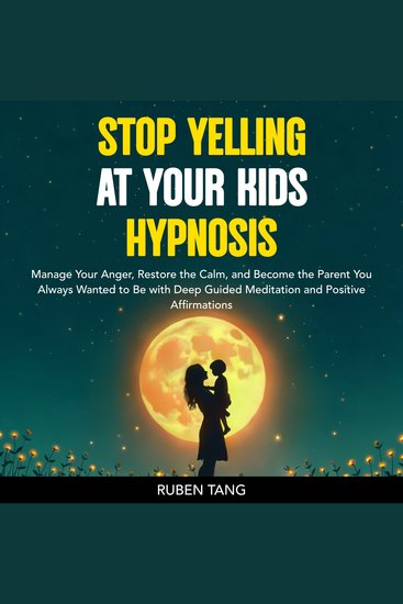 Stop Yelling at Your Kids Hypnosis - Manage Your Anger Restore the Calm and Become the Parent You Always Wanted to Be with Deep Guided Meditation and Positive Affirmations - cover