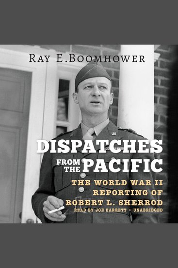 Dispatches from the Pacific - The World War II Reporting of Robert L Sherrod - cover