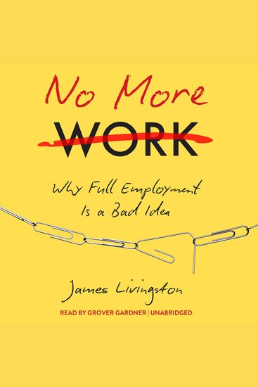 No More Work - Why Full Employment Is a Bad Idea - cover