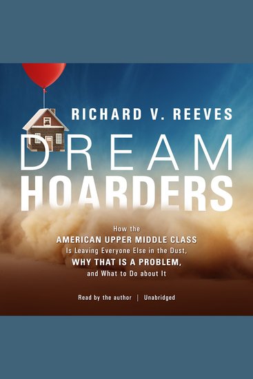 Dream Hoarders - How the American Upper Middle Class Is Leaving Everyone Else in the Dust Why That Is a Problem and What to Do about It - cover