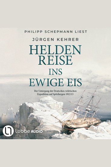 Heldenreise ins ewige Eis - Der Untergang der Deutschen Arktischen Expedition auf Spitzbergen 1912 13 (Ungekürzt) - cover