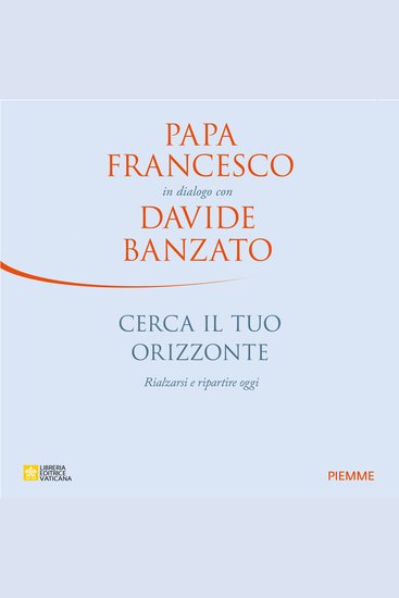 Cerca il tuo orizzonte - Rialzarsi e ripartire oggi Papa Francesco in dialogo con Davide Banzato - cover
