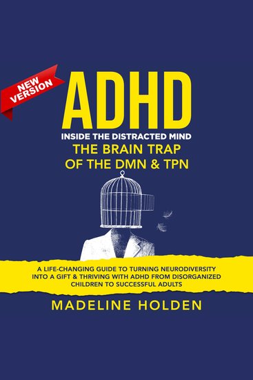 ADHD - Inside the Distracted Mind The Brain Trap of the DMN & TPN A Life-Changing Guide to Turning Neurodiversity Into a Gift & Thriving With ADHD From Disorganized Children to Successful Adults New Version - cover