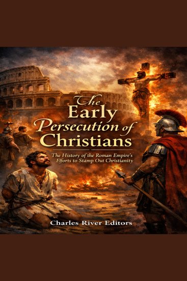 Early Persecution of Christians The: The History of the Roman Empire’s Efforts to Stamp Out Christianity - cover