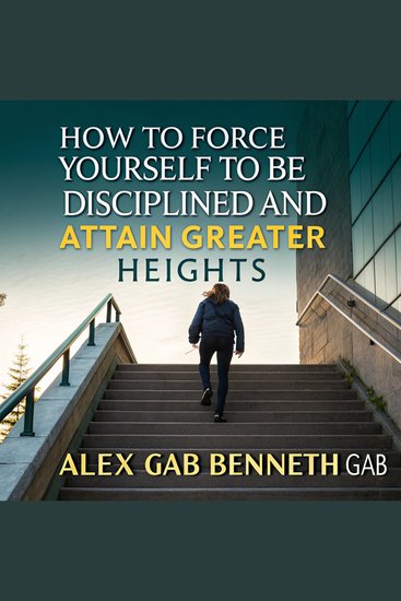 How to Force Yourself to Be Disciplined and Attain Greater Heights - cover
