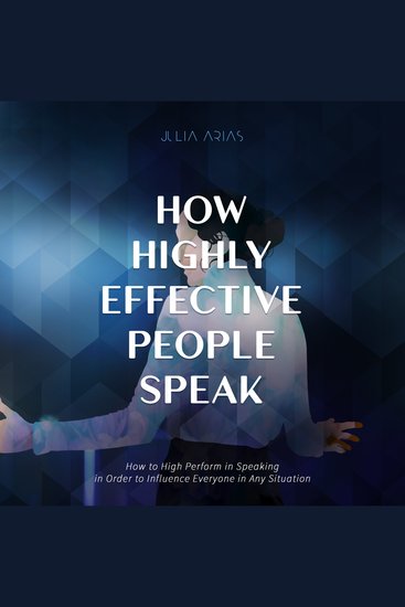 HOW HIGHLY EFFECTIVE PEOPLE SPEAK - How to Perform in Speaking in Order to Influence Everyone in Any Situation - cover
