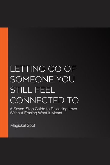 Letting Go of Someone You Still Feel Connected To - A Seven-Step Guide to Releasing Love Without Erasing What It Meant - cover