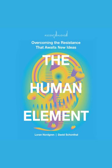 The Human Element - Overcoming the Resistance That Awaits New Ideas - cover