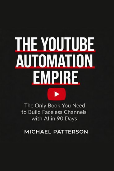 The YouTube Automation Empire - The Only Book You Need to Build Faceless Channels with AI in 90 Days - cover