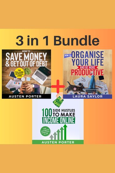 3 in 1 Bundle: How To Save Money & Get Out Of Debt + How To Organise Your Life And Be More Productive + 100 Side Hustle Ideas To Make Extra Income Online - cover